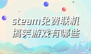 steam免费联机搞笑游戏有哪些（steam双人联机游戏搞笑排行榜）