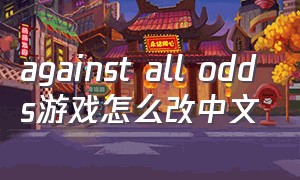 against all odds游戏怎么改中文
