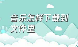 音乐怎样下载到文件里