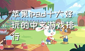苹果ipad十大好玩的中文游戏排行（苹果ipad上十大最好玩的游戏）
