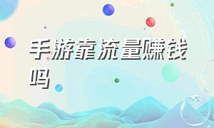 手游靠流量赚钱吗（手游靠流量赚钱吗现在）