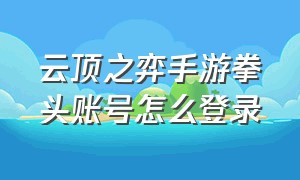 云顶之弈手游拳头账号怎么登录（云顶之弈手机怎么注册拳头账号）