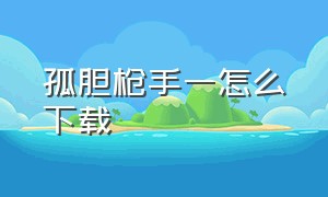 孤胆枪手一怎么下载