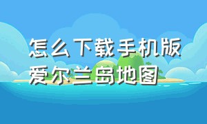 怎么下载手机版爱尔兰岛地图