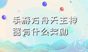 手游方舟天主神器有什么奖励