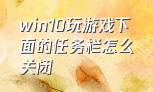 win10玩游戏下面的任务栏怎么关闭