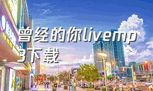 曾经的你livemp3下载（曾经的你震撼版mp3下载）