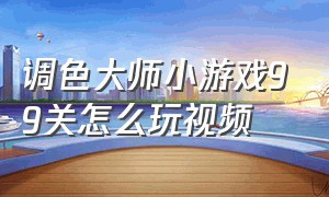 调色大师小游戏99关怎么玩视频