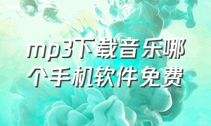 mp3下载音乐哪个手机软件免费（手机哪个音乐软件下载是mp3格式的）