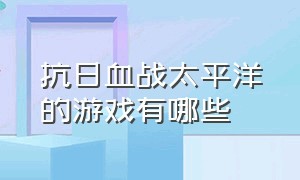 抗日血战太平洋的游戏有哪些