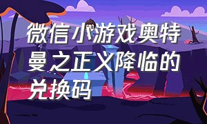 微信小游戏奥特曼之正义降临的兑换码