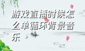 游戏直播时候怎么单循环背景音乐