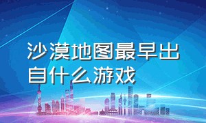 沙漠地图最早出自什么游戏