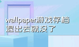 wallpaper游戏存档退出去就没了