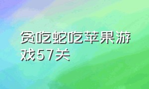 贪吃蛇吃苹果游戏57关（贪吃蛇吃苹果游戏20到40关）