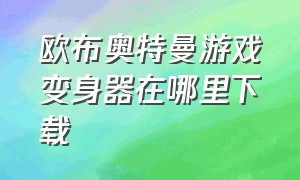 欧布奥特曼游戏变身器在哪里下载