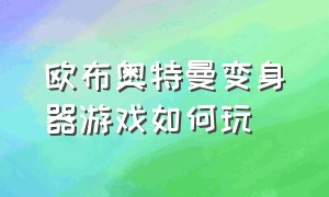 欧布奥特曼变身器游戏如何玩（欧布奥特曼的武器）