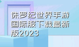 侏罗纪世界手游国际服下载最新版2023