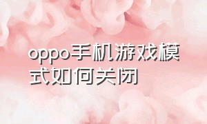 oppo手机游戏模式如何关闭（oppo手机游戏空间）