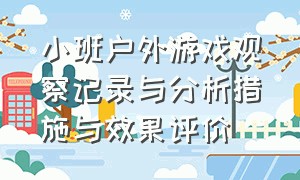 小班户外游戏观察记录与分析措施与效果评价（小班户外自主游戏观察记录 简短）