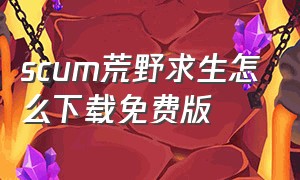 scum荒野求生怎么下载免费版