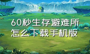 60秒生存避难所怎么下载手机版（60秒避难所生存手机版怎么进入）