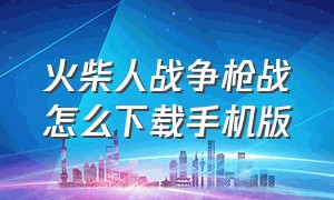 火柴人战争枪战怎么下载手机版