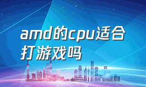 amd的cpu适合打游戏吗