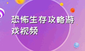 恐怖生存攻略游戏视频（恐怖生存攻略游戏视频大全）