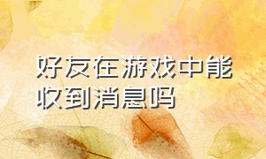 好友在游戏中能收到消息吗