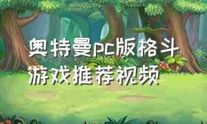 奥特曼pc版格斗游戏推荐视频（奥特曼格斗游戏入口）