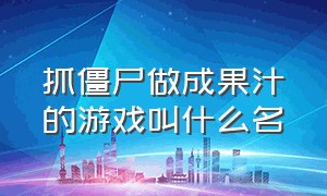 抓僵尸做成果汁的游戏叫什么名