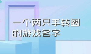 一个两只手转圈的游戏名字