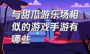 与甜瓜游乐场相似的游戏手游有哪些