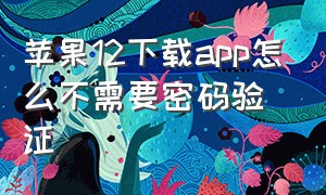 苹果12下载app怎么不需要密码验证