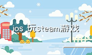 ios 玩steam游戏（ios手机steam怎么玩电脑游戏）