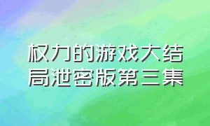 权力的游戏大结局泄密版第三集