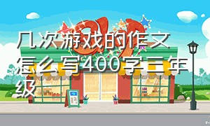 几次游戏的作文怎么写400字三年级