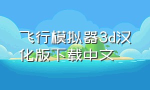 飞行模拟器3d汉化版下载中文（真实飞行模拟器官方最新下载）