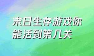 末日生存游戏你能活到第几关