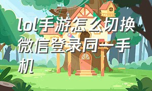 lol手游怎么切换微信登录同一手机