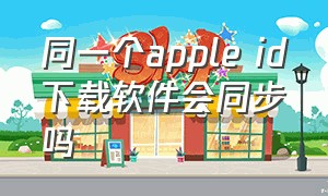 同一个apple id下载软件会同步吗