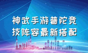 神武手游普陀竞技阵容最新搭配