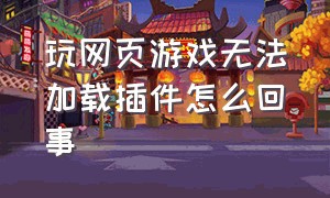 玩网页游戏无法加载插件怎么回事