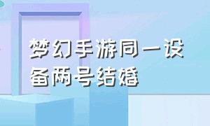 梦幻手游同一设备两号结婚