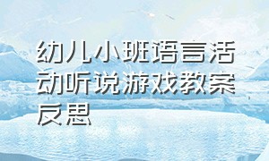 幼儿小班语言活动听说游戏教案反思