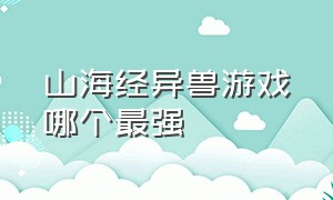 山海经异兽游戏哪个最强