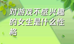 对游戏不感兴趣的女生是什么性格