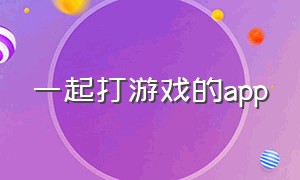 一起打游戏的app（组队打游戏app排行榜）