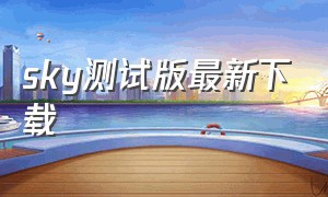 sky测试版最新下载（sky测试服免资格下载最新版本）